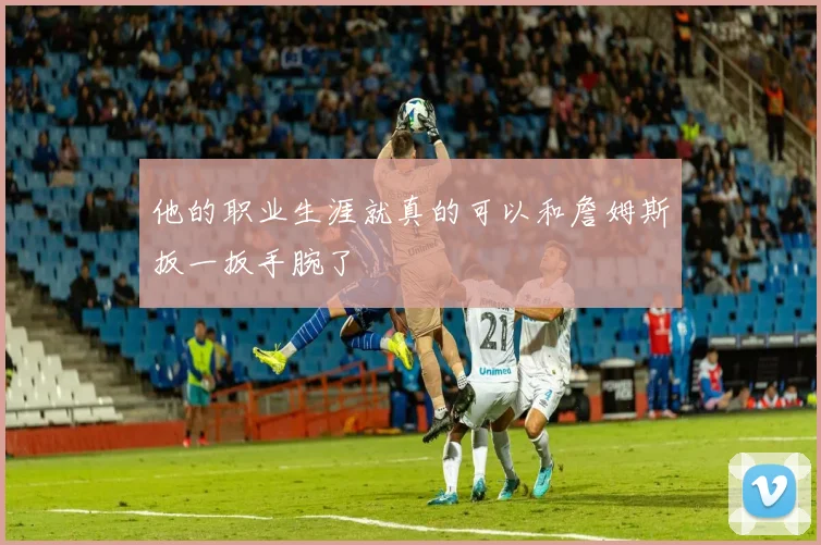 他的职业生涯就真的可以和詹姆斯扳一扳手腕了