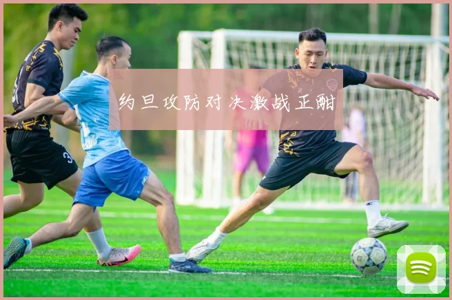 约旦攻防对决激战正酣