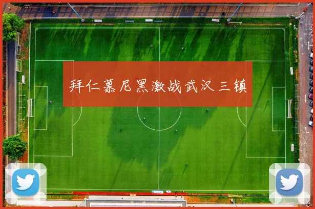 拜仁慕尼黑激战武汉三镇