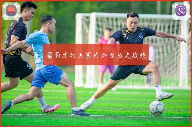 葡萄牙对决塞内加尔历史战绩