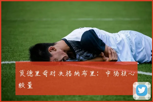 莫德里奇对决格纳布里：中场核心较量