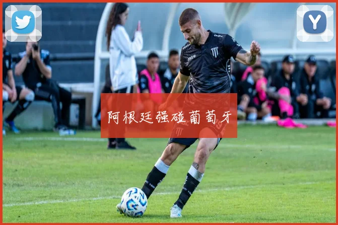 阿根廷强碰葡萄牙