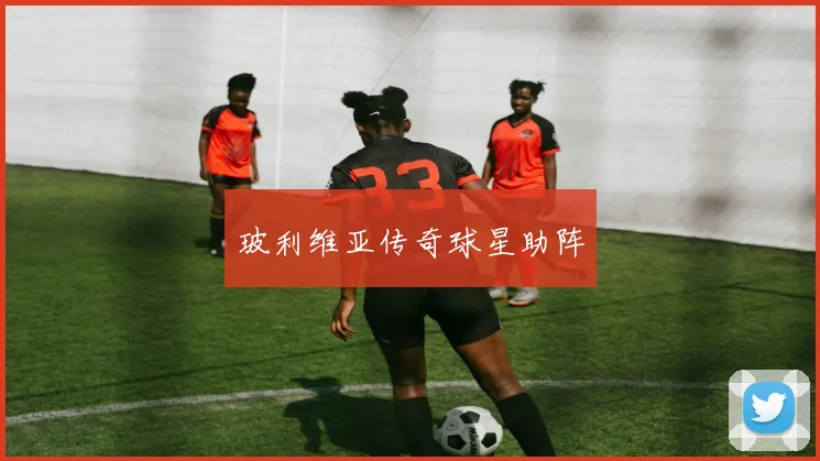玻利维亚传奇球星助阵