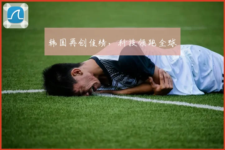 韩国再创佳绩，科技领跑全球