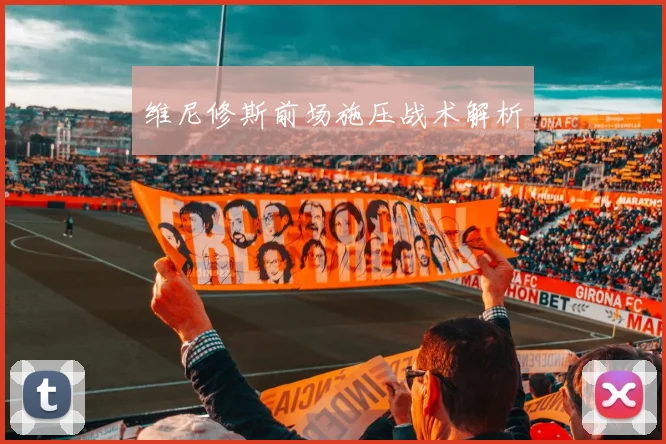 维尼修斯前场施压战术解析