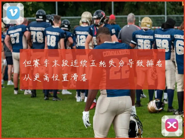 但赛季末段连续五轮失分导致排名从更高位置滑落