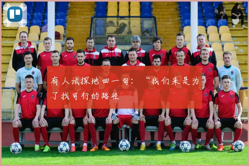 有人试探地回一句：“我们来是为了找可行的路径