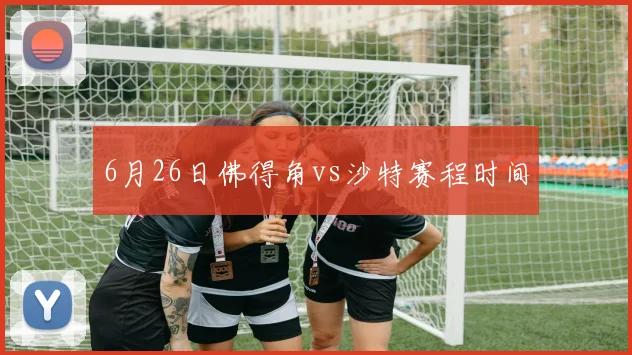 6月26日佛得角vs沙特赛程时间