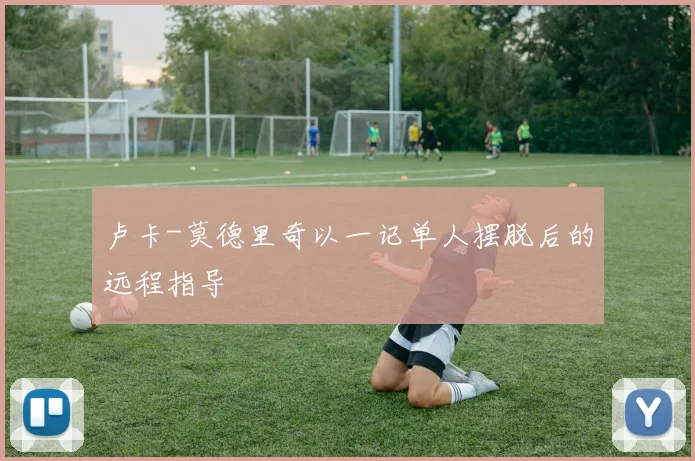 卢卡-莫德里奇以一记单人摆脱后的远程指导