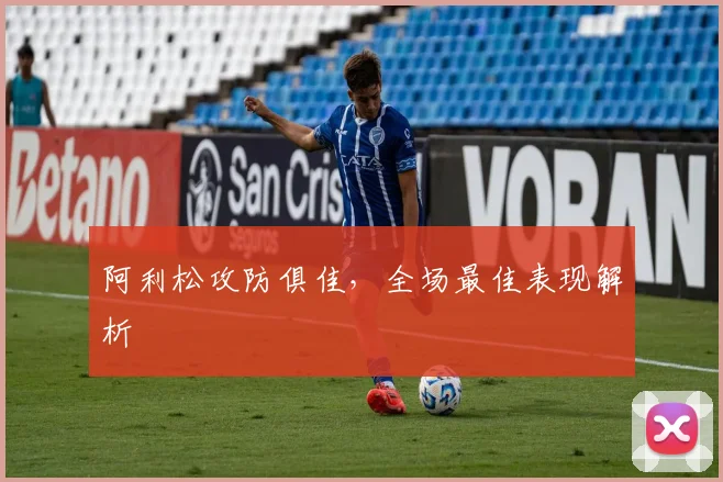 阿利松攻防俱佳，全场最佳表现解析