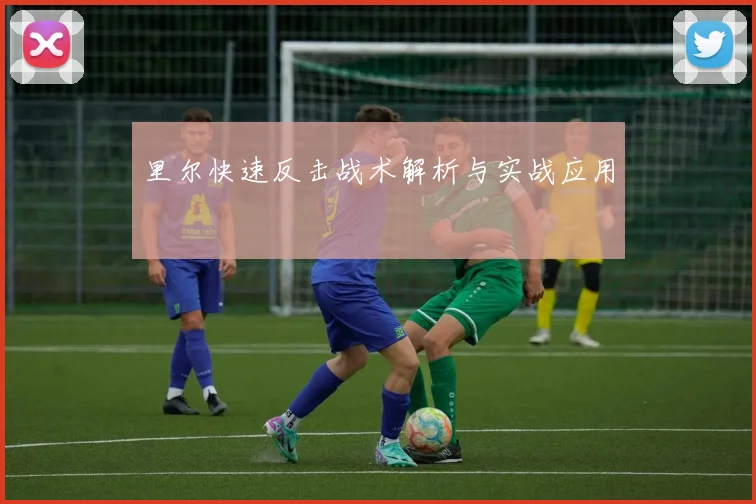 里尔快速反击战术解析与实战应用