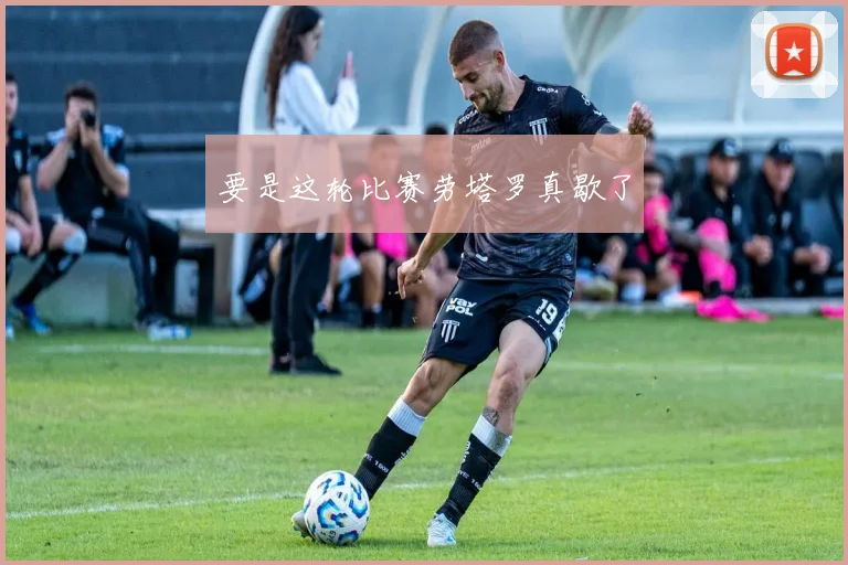 要是这轮比赛劳塔罗真歇了