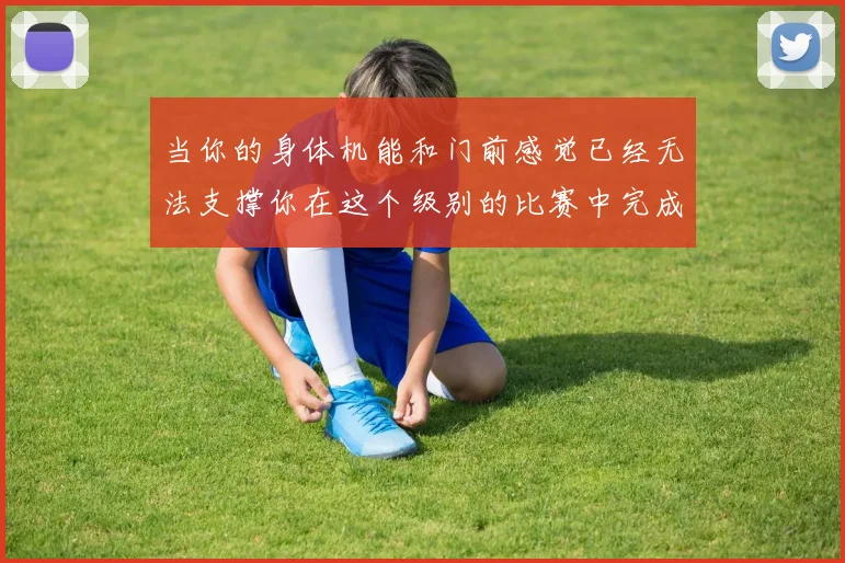 当你的身体机能和门前感觉已经无法支撑你在这个级别的比赛中完成最后一击时