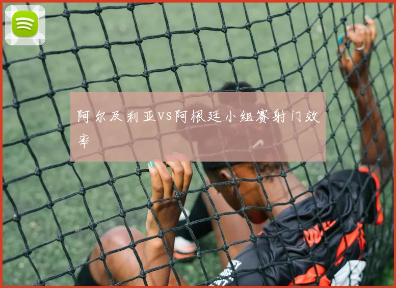 阿尔及利亚vs阿根廷小组赛射门效率