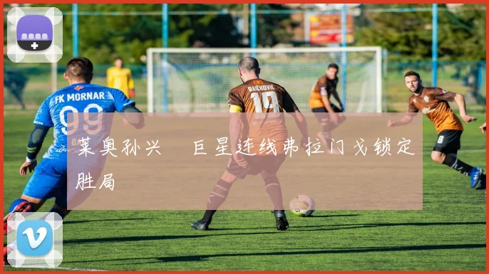 莱奥孙兴慜巨星连线弗拉门戈锁定胜局