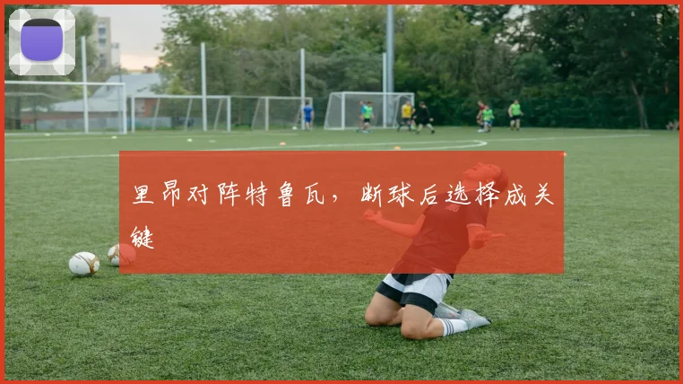 里昂对阵特鲁瓦，断球后选择成关键