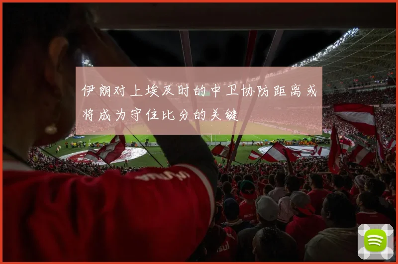 伊朗对上埃及时的中卫协防距离或将成为守住比分的关键