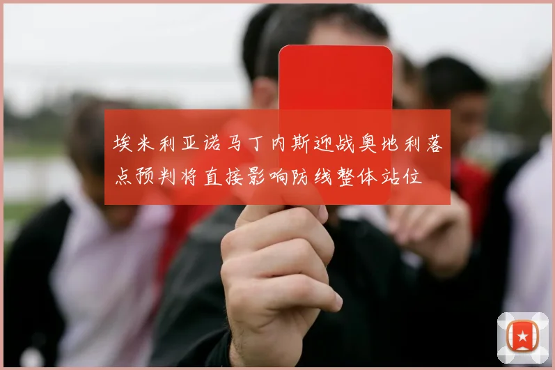 埃米利亚诺马丁内斯迎战奥地利落点预判将直接影响防线整体站位