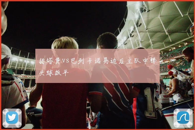 赫塔费vs巴列卡诺易边后主队中锋头球扳平