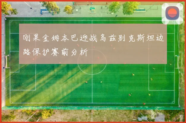 刚果金姆本巴迎战乌兹别克斯坦边路保护赛前分析
