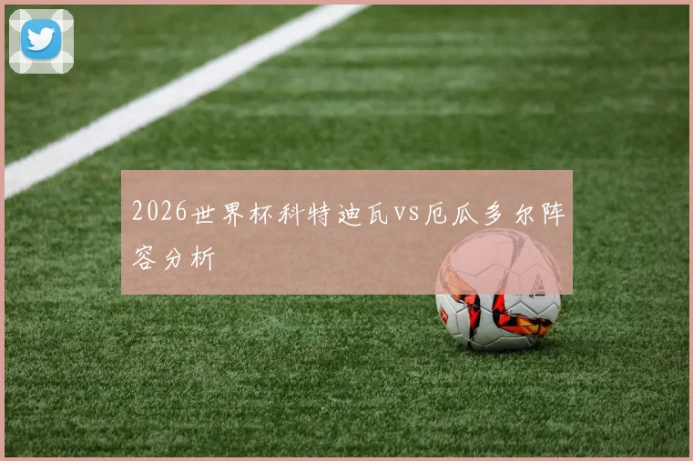 2026世界杯科特迪瓦vs厄瓜多尔阵容分析