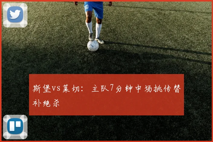 斯堡vs莱切：主队7分钟中场挑传替补绝杀