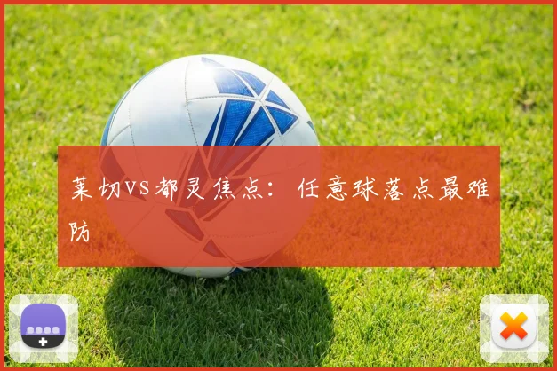 莱切vs都灵焦点:任意球落点最难防