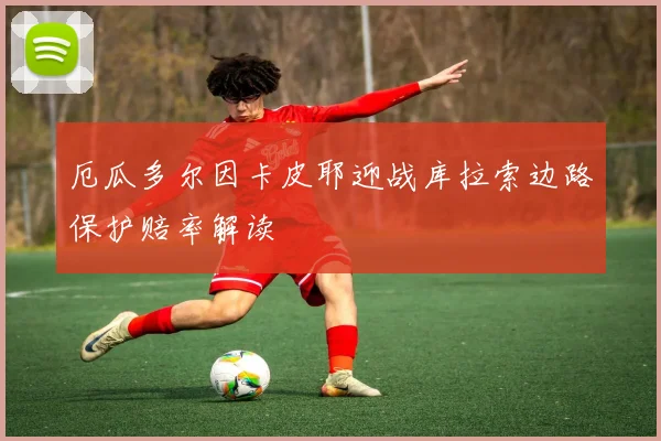 厄瓜多尔因卡皮耶迎战库拉索边路保护赔率解读