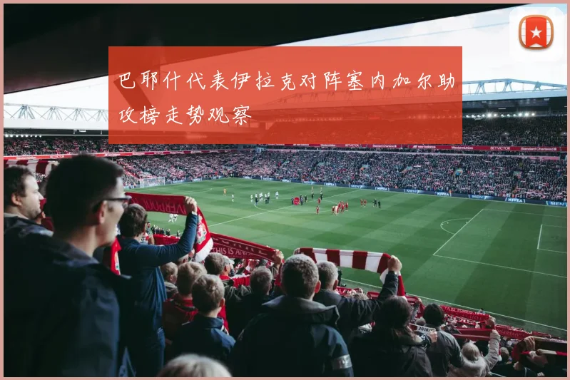 巴耶什代表伊拉克对阵塞内加尔助攻榜走势观察