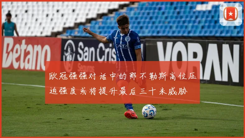 欧冠强强对话中的那不勒斯高位压迫强度或将提升最后三十米威胁