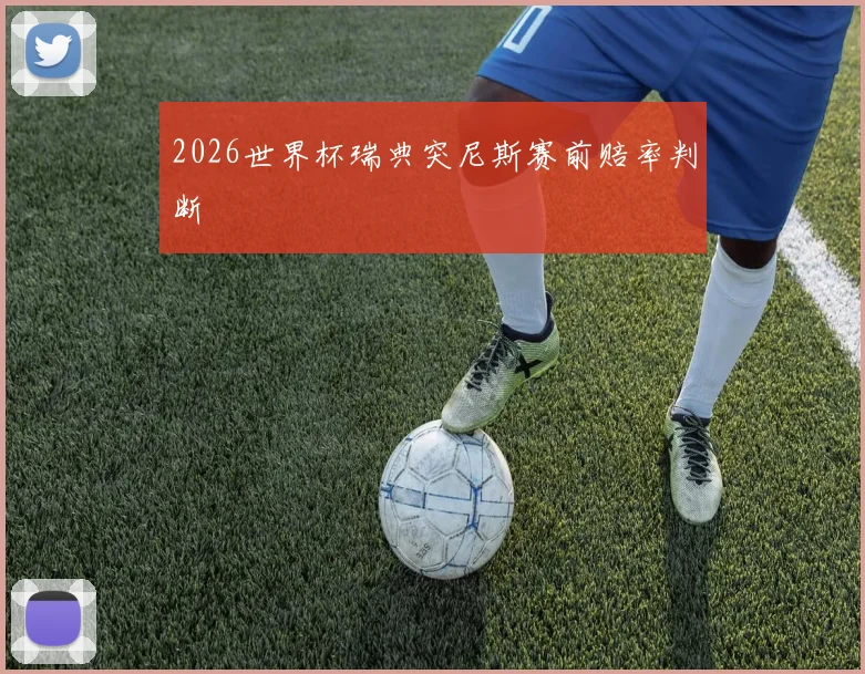 2026世界杯瑞典突尼斯赛前赔率判断