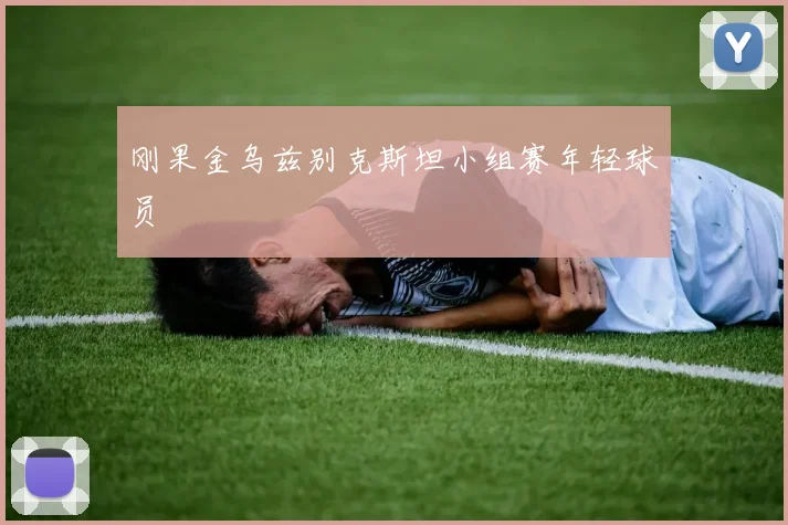 刚果金乌兹别克斯坦小组赛年轻球员