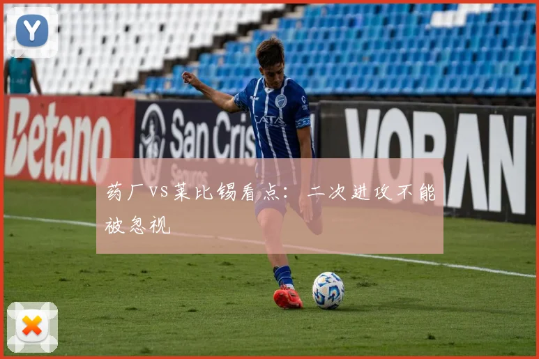 药厂vs莱比锡看点:二次进攻不能被忽视
