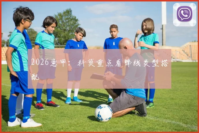 2026意甲：科莫重点看锋线类型搭配